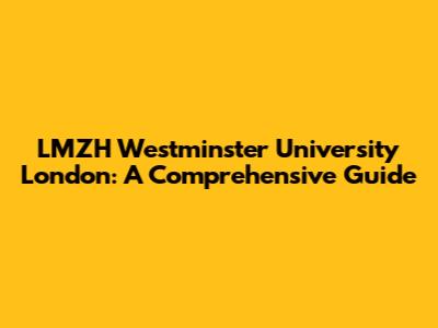 LMZH Westminster University London: A Comprehensive Guide