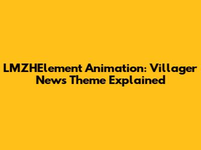 LMZHElement Animation: Villager News Theme Explained