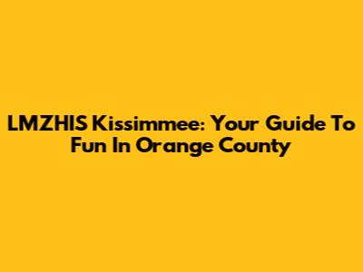 LMZHIS Kissimmee: Your Guide To Fun In Orange County