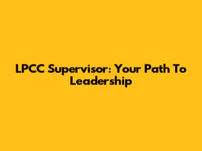 LPCC Supervisor: Your Path To Leadership