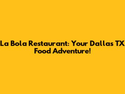 La Bola Restaurant: Your Dallas TX Food Adventure!