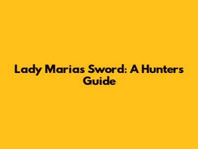 Lady Maria's Sword: A Hunter's Guide