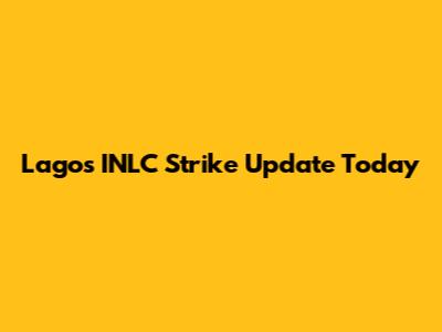 Lagos INLC Strike Update Today