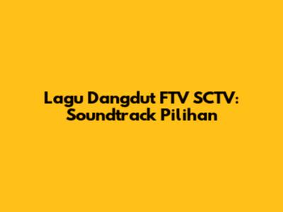 Lagu Dangdut FTV SCTV: Soundtrack Pilihan
