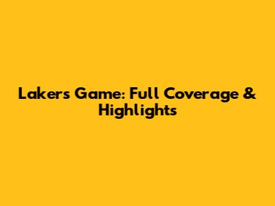 Lakers Game: Full Coverage & Highlights