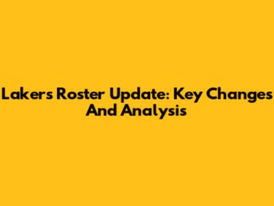 Lakers Roster Update: Key Changes And Analysis