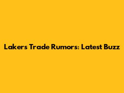 Lakers Trade Rumors: Latest Buzz