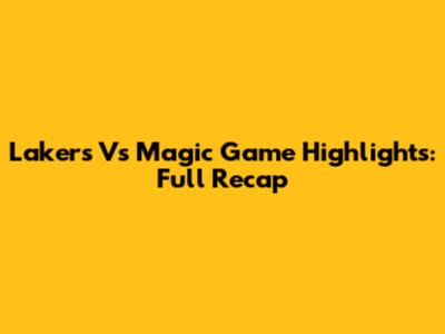 Lakers Vs Magic Game Highlights: Full Recap