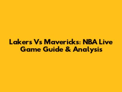 Lakers Vs Mavericks: NBA Live Game Guide & Analysis