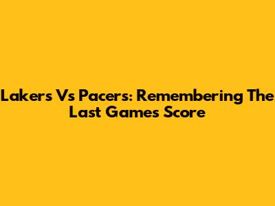 Lakers Vs Pacers: Remembering The Last Game's Score