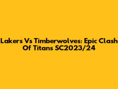 Lakers Vs Timberwolves: Epic Clash Of Titans SC2023/24