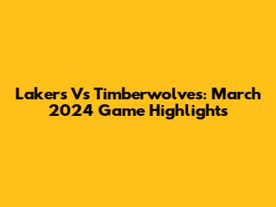 Lakers Vs Timberwolves: March 2024 Game Highlights