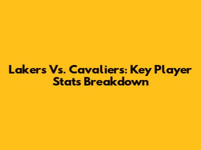 Lakers Vs. Cavaliers: Key Player Stats Breakdown