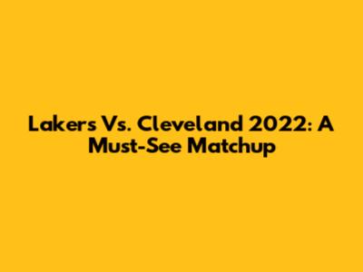 Lakers Vs. Cleveland 2022: A Must-See Matchup