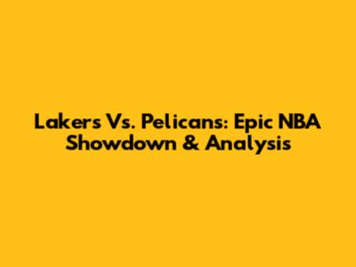Lakers Vs. Pelicans: Epic NBA Showdown & Analysis