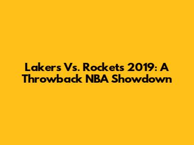 Lakers Vs. Rockets 2019: A Throwback NBA Showdown