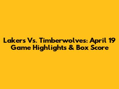 Lakers Vs. Timberwolves: April 19 Game Highlights & Box Score
