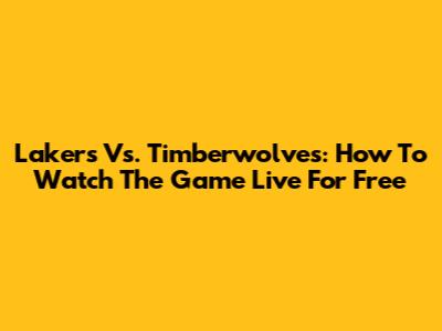 Lakers Vs. Timberwolves: How To Watch The Game Live For Free