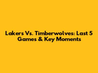 Lakers Vs. Timberwolves: Last 5 Games & Key Moments