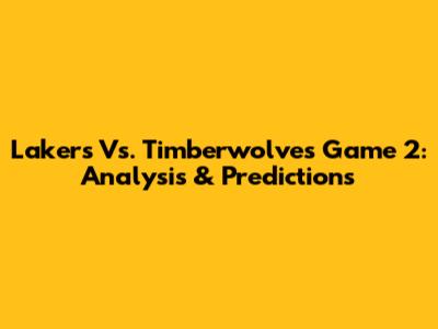 Lakers Vs. Timberwolves Game 2: Analysis & Predictions