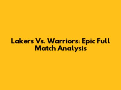 Lakers Vs. Warriors: Epic Full Match Analysis