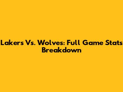 Lakers Vs. Wolves: Full Game Stats Breakdown