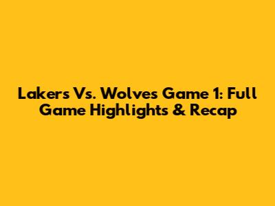 Lakers Vs. Wolves Game 1: Full Game Highlights & Recap