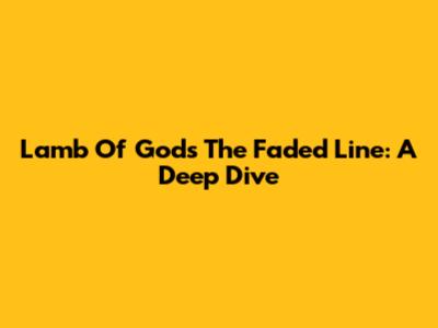 Lamb Of God's The Faded Line: A Deep Dive