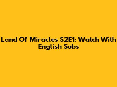 Land Of Miracles S2E1: Watch With English Subs