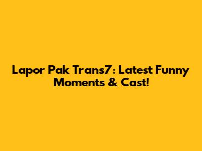 Lapor Pak Trans7: Latest Funny Moments & Cast!
