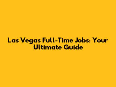 Las Vegas Full-Time Jobs: Your Ultimate Guide