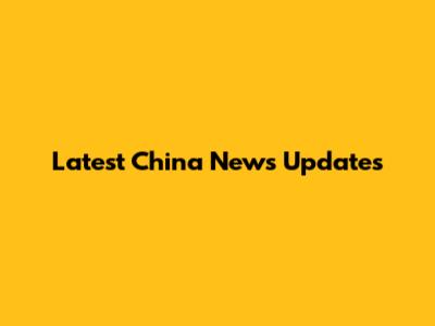 Latest China News Updates