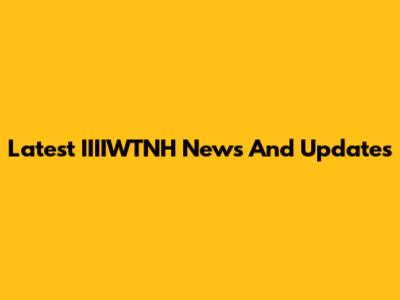 Latest IIIIWTNH News And Updates