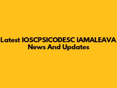 Latest IOSCPSICODESC IAMALEAVA News And Updates