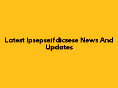 Latest Ipsepseifdicsese News And Updates