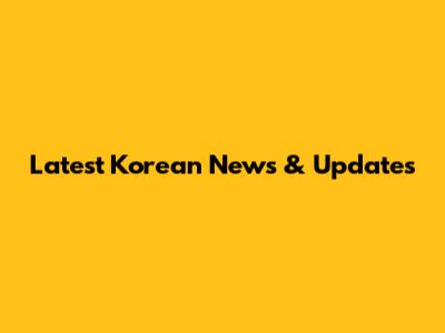Latest Korean News & Updates