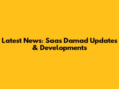 Latest News: Saas Damad Updates & Developments