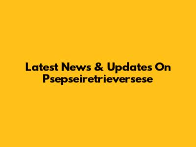 Latest News & Updates On Psepseiretrieversese