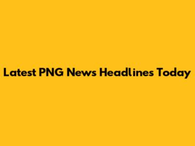 Latest PNG News Headlines Today