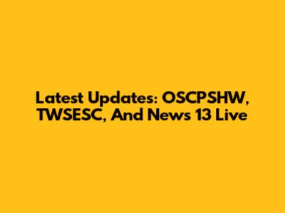 Latest Updates: OSCPSHW, TWSESC, And News 13 Live