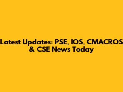 Latest Updates: PSE, IOS, CMACROS & CSE News Today