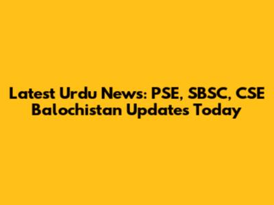 Latest Urdu News: PSE, SBSC, CSE Balochistan Updates Today