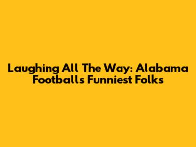 Laughing All The Way: Alabama Football's Funniest Folks