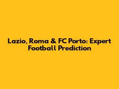 Lazio, Roma & FC Porto: Expert Football Prediction