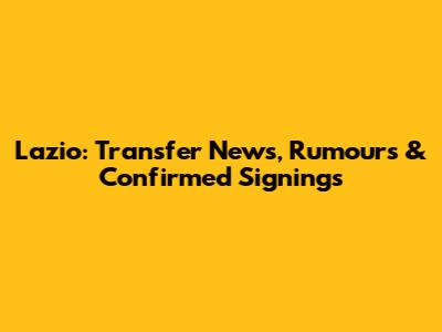 Lazio: Transfer News, Rumours & Confirmed Signings