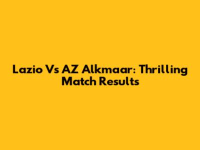 Lazio Vs AZ Alkmaar: Thrilling Match Results