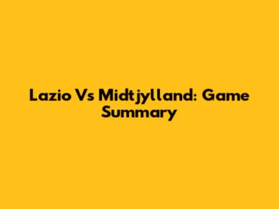 Lazio Vs Midtjylland: Game Summary