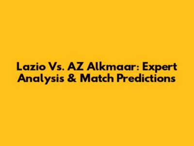 Lazio Vs. AZ Alkmaar: Expert Analysis & Match Predictions