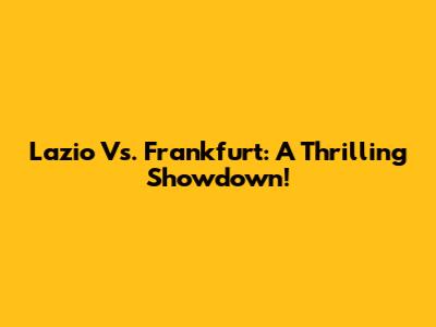 Lazio Vs. Frankfurt: A Thrilling Showdown!