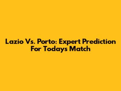 Lazio Vs. Porto: Expert Prediction For Today's Match